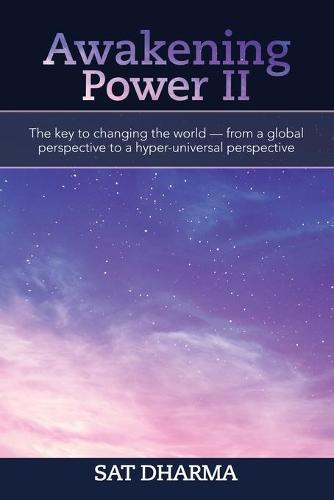 Awakening Power Ii: The Key to Changing the World - from a Global Perspective to a Hyper-Universal Perspective