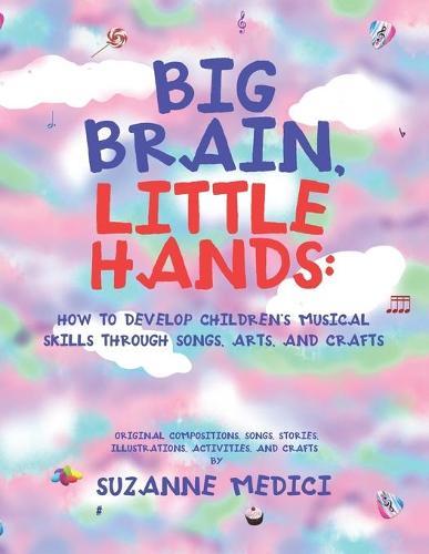 Big Brain, Little Hands: How to Develop Children's Musical Skills Through Songs, Arts, and Crafts