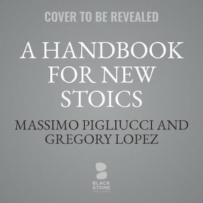 A Handbook for New Stoics: How to Thrive in a World Out of Your Control; 52 Week-By-Week Lessons