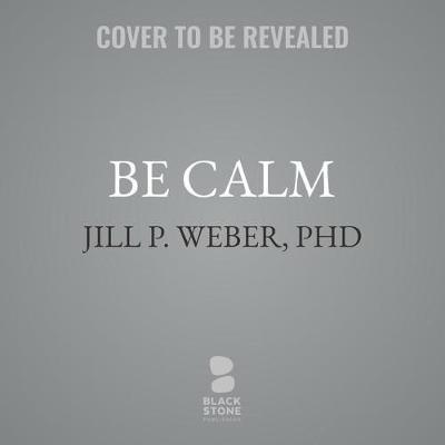 Be Calm Lib/E: Proven Techniques to Stop Anxiety Now