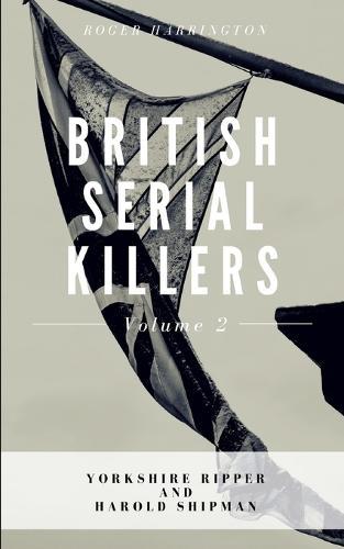 British Serial Killers Volume 2: Yorkshire Ripper and Harold Shipman - 2 Books in 1