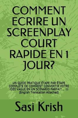 Comment Ecrire Un Screenplay Court Rapide En 1 Jour?: Un Guide Pratique Etape Par Etape Complete de Comment Convertir Votre Idee Vague En Un Scenario Parfait ... !!! (English Translation Attached)