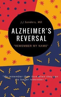 Alzheimer's Reversal: Remember My Name: Recognizing The Early Symptoms of Cognitive Decline For Reversal & Prevention