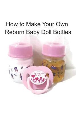 How to Make Your Own Reborn Baby Doll Bottles - Step by Step Instructions: Easy to Read Instructions