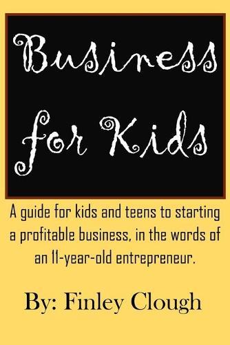 Business for Kids: A guide for kids and teens to starting a profitable business, in the words of an 11 year old entrepreneur.