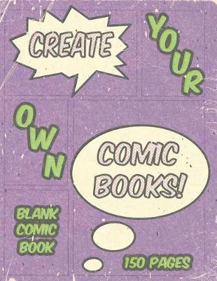 Create Your Own Comic Books!: Blank Comic Book 150 Pages