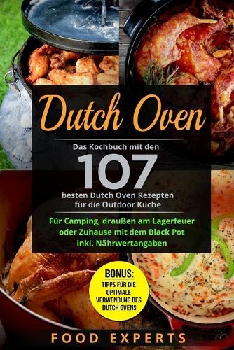 Dutch Oven: Das Kochbuch mit den 107 besten Dutch Oven Rezepten für die Outdoor Küche. Für Camping, draußen am Lagerfeuer oder Zuhause mit dem Black Pot inkl. Nährwertangaben