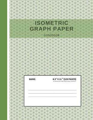 Isometric Graph Paper Notebook: Grid of Equilateral Triangles, Useful for 3D Designs Such as Architecture or Landscaping, and Planning 3D Printer Projects and Maths Geometry in School