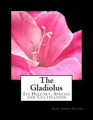 The Gladiolus: Its History, Species and Cultivation