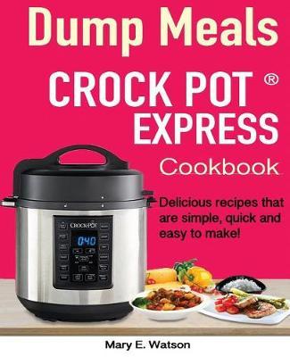 Crock pot Express(TM) Dump Meals Cookbook: Delicious recipes that are simple, quick and easy to make!