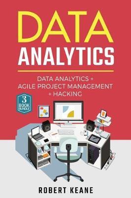 Data Analytics: A Complete Guide on Data Analytics, Agile Project Management and Hacking: Adware, Malware, Neural Networks, Big Data, Data Science, Itil, Scrum