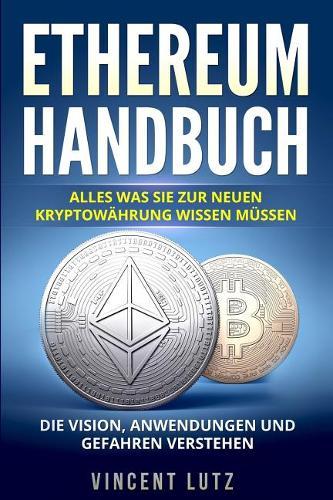 Ethereum Handbuch: Alles was Sie zur neuen Kryptowahrung wissen mussen. Die Vision, Anwendungen und Gefahren verstehen.