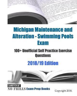 Michigan Maintenance and Alteration - Swimming Pools Exam 100+ Unofficial Self Practice Exercise Questions 2018/19 Edition