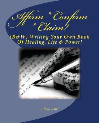 Affirm * Confirm * Claim!: (B&w) Writing Your Own Book of Healing, Life & Power!
