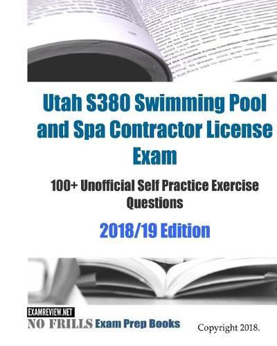 Utah S380 Swimming Pool and Spa Contractor License Exam 100+ Unofficial Self Practice Exercise Questions 2018/19 Edition