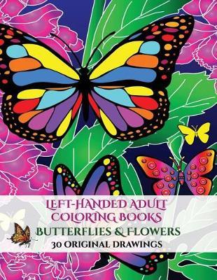 Left-Handed Adult Coloring Books (Butterflies & Flowers): A Stress Relieving Adult Coloring (Colouring) Book That Includes 30 Unique Pictures of Butterflies to Assist with Mindfulness, Enhance Creativity, and Soothe the Mind