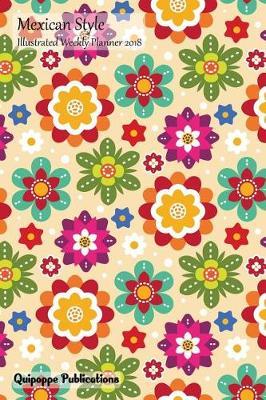 Mexican Style Illustrated Weekly Planner 2018: Colorable Calendar Schedule Organizer Appointment Book, Mexican Style Design Colorful Flowers Cover, 6x9