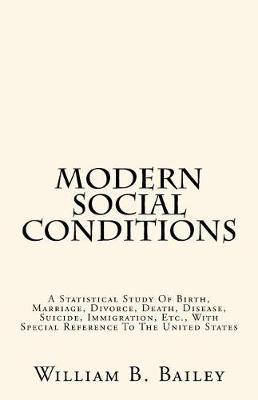 Modern Social Conditions: A Statistical Study of Birth, Marriage, Divorce, Death, Disease, Suicide, Immigration, Etc., with Special Reference to the United States