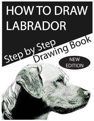 How to Draw Labrador: The Step-by-Step Labrador Drawing Book