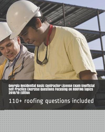 Georgia Residential Basic Contractor License Exam Unofficial Self Practice Exercise Questions Focusing on ROOFING topics 2018/19 Edition: 110+ roofing questions included