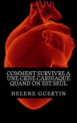 Comment Survivre a Une Crise Cardiaque Quand on Est Seul: Decouvrez Les Principales Dispositions a Prendre Pour Survivre a Une Crise Cardiaque Quand Vous Etes Seul.