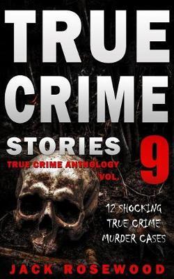 True Crime Stories Volume 9: 12 Shocking True Crime Murder Cases