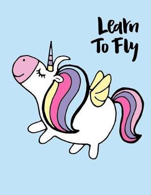 Learn To Fly: Unicorn Notebook For Girls Kids Tweens Composition Book Unicorn Kawaii Lined Paper 110 Pages of 8.5 x11