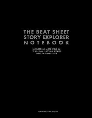 The Beat Sheet Story Explorer Notebook: Brainstorming Technology to Help You Plot Your Stories, Novels & Screenplays