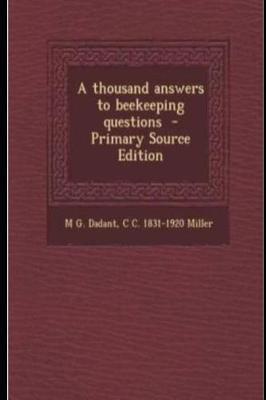 A Thousand Answers to Beekeeping Questions: As Answered by Him the Columns of the American Bee Journal