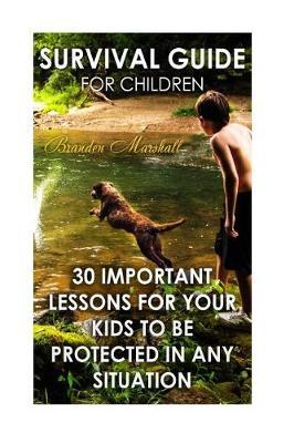 Survival Guide for Children: 30 Important Lessons For Your Kids to Be Protected in Any Situation
