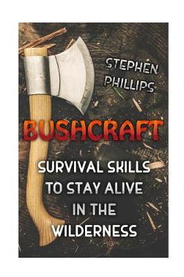 Bushcraft: Survival Skills to Stay Alive in the Wilderness
