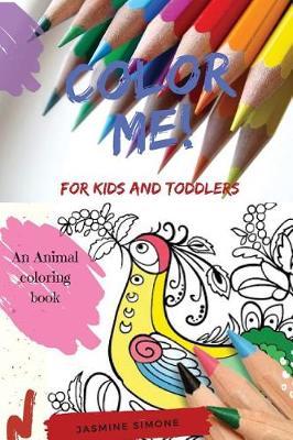 Color Me! for Kids & Toddlers: An Animal Coloring Book: Children Activity Booksfor Kids Ages 2-4, 4-8, Boys, Girls, Workbooks, Toddler Coloring Book (Volume 1)