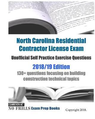 North Carolina Residential Contractor License Exam Unofficial Self Practice Exercise Questions 2018/19 Edition: 130+ questions focusing on building construction technical topics