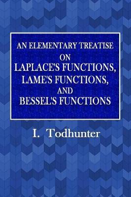 An Elementary Treatise on Laplace's Functions, Lame's Functions,: And Bessel's Functions