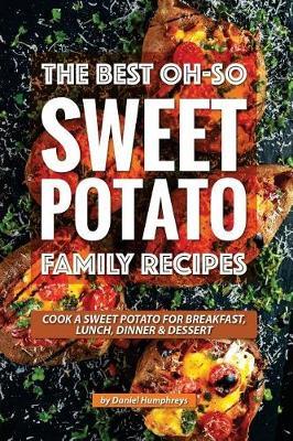 The Best Oh-So Sweet Potato Family Recipes: Cook a Sweet Potato for Breakfast, Lunch, Dinner Dessert