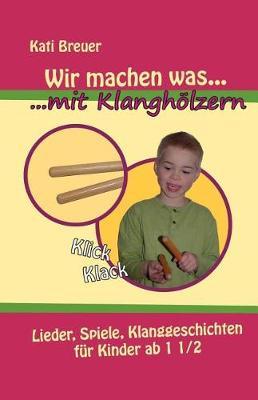 Wir machen was mit Klanghoelzern: Lieder, Spiele, Klanggeschichten fur Kinder ab 1 1/2 Jahren