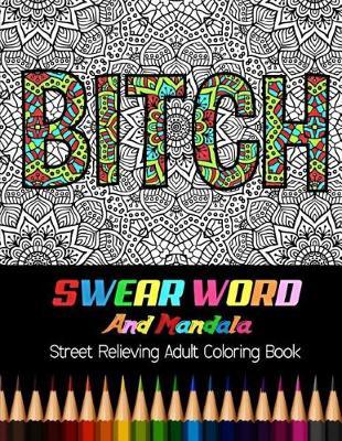 Bitch: Swear Word and Mandala Street Relieving Adult Coloring Book: 30 Unique Swear Word Coloring Designs and Stress Relieving for Adult Relaxation, Meditation, and Happines