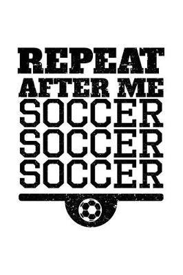 Repeat After Me Soccer Soccer Soccer: Soccer Notebook Journals