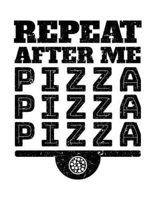 Repeat After Me Pizza Pizza Pizza: Pizza Notebook Journal