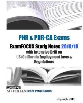 PHR & PHR-CA Exams ExamFOCUS Study Notes 2018/19 Edition: with Intensive Drill on US/California Employment Laws & Regulations