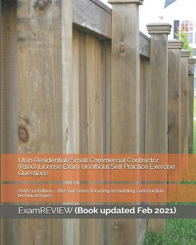 Utah Residential/Small Commercial Contractor (R100) License Exam Unofficial Self Practice Exercise Questions 2018/19 Edition: 160+ questions focusing on building construction technical topics