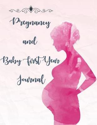Pregnancy & Baby First Year Journal: Pregnancy and Baby's Daily Log Book, Track and Monitor Your Newborn Baby's Schedule, Hold Onto Memories of the Growing