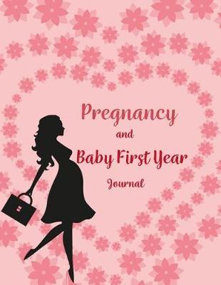 Pregnancy & Baby First Year Journal: Pregnancy and Baby's Daily Log Book, Track and Monitor Your Newborn Baby's Schedule, Hold Onto Memories of the Growing