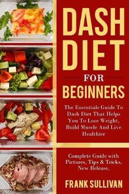 Dash Diet for Beginners: The Essentials Guide Daily Dash for Weight Loss, Build Muscle and Live Healthier