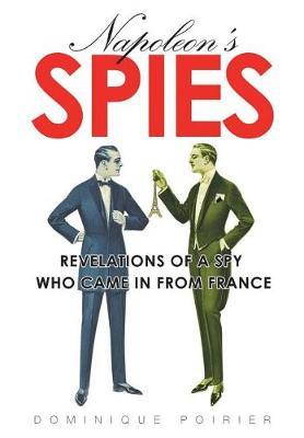 Napoleon's Spies: Revelations of a Spy who Came in from France