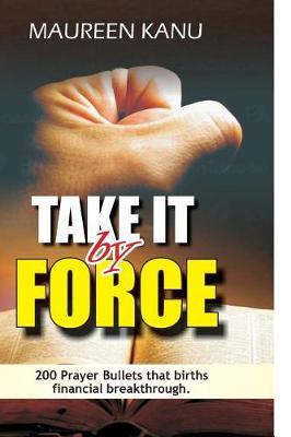 Take It by Force: 200 Prayer Bullets That Births Financial Breakthrough.