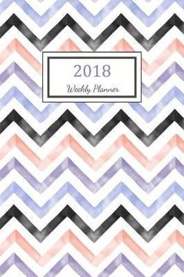 Weekly Planner 2018: 2018 Planner Weekly And Monthly: 365 Day 52 Week - Daily Weekly And Monthly Academic Calendar - Agenda Schedule Organizer Logbook and Journal Notebook