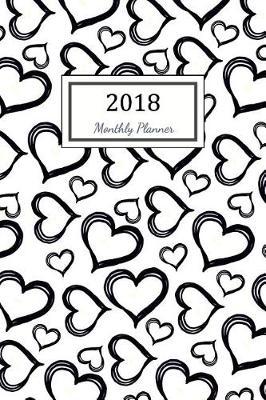 2018 Monthly Planner: 2018 Planner Weekly And Monthly: 365 Day 52 Week Daily Weekly And Monthly Academic Calendar Agenda Schedule Organizer Logbook and Journal Notebook Love Heart Valentine Cover