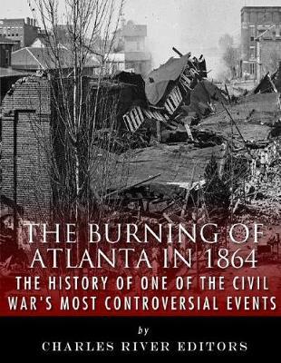 The Burning of Atlanta in 1864: The History of One of the Civil War's Most Controversial Events