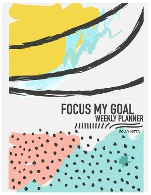 Focus My Goal Weekly Planner: Calendar Organizer, Weekly Planer, Todo List with Time Management Dot-Grid, and Line Notes
